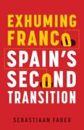 Exhuming Franco: Spain's Second Transition, Second Edition di Sebastiaan Faber edito da VANDERBILT UNIV PR