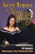 Secret Memoirs of Mary Shelley: Frankenstein Diaries - The Romantics di Michael January, Mary Wollstonecraft Shelley edito da LIGHTNING SOURCE INC