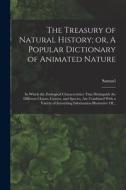 The Treasury of Natural History; or, A Popular Dictionary of Animated Nature: In Which the Zoological Characteristics That Distinguish the Different C di Samuel Maunder edito da LEGARE STREET PR