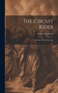 The Circuit Rider: A Tale of the Heroic Age di Edward Eggleston edito da LEGARE STREET PR