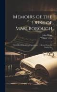 Memoirs of the Duke of Marlborough: With his Original Correspondence, Collected From the Family Rec di John Wade, William Coxe edito da Creative Media Partners, LLC