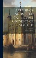 Gleanings Among the Castles and Convents of Norfolk di Henry Harrod edito da LEGARE STREET PR