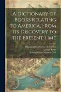 A Dictionary of Books Relating to America, From Its Discovery to the Present Time di Wilberforce Eames, Joseph Sabin, Robert William Glenroie Vail edito da LEGARE STREET PR