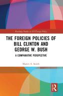The Foreign Policies Of Bill Clinton And George W. Bush di Martin A. Smith edito da Taylor & Francis Ltd