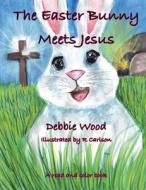 The Easter Bunny Meets Jesus di Debbie Wood edito da Debra L. Wood