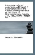 Inter-state Railroad Commerce. Address Of F. Farnsworth Before The Committee On Commerce Of The Hous di Farnsworth John Franklin edito da Bibliolife