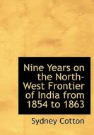 Nine Years On The North-west Frontier Of India From 1854 To 1863 di Sydney Cotton edito da Bibliolife