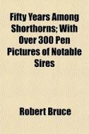 Fifty Years Among Shorthorns; With Over di Robert Bruce edito da General Books
