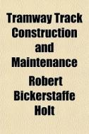 Tramway Track Construction And Maintenan di Robert Bickerstaffe Holt edito da General Books