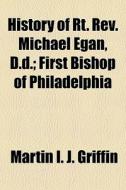 History Of Rt. Rev. Michael Egan, D.d.; di Martin I. J. Griffin edito da General Books