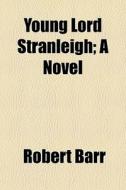Young Lord Stranleigh; A Novel di Robert Barr edito da General Books