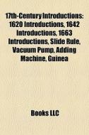 17th-century Introductions: 1620 Introductions, 1642 Introductions, 1663 Introductions, Slide Rule, Vacuum Pump, Adding Machine, Guinea di Source Wikipedia edito da Books Llc