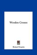 Wooden Crosses di Roland Dorgeles edito da Kessinger Publishing