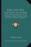 Kars and Our Captivity in Russia: With Letters from Gen. Sir W. F. Williams; Major Teesdale, and the Late Captain Thompson di Atwell Lake edito da Kessinger Publishing
