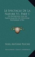 Le Spectacle de La Nature V1, Part 1: Ou Entretiens Sur Les Particularites de L'Histoire Naturelle (1736) di Noel Antoine Pluche edito da Kessinger Publishing