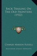 Back Trailing on the Old Frontiers (1922) di Charles Marion Russell edito da Kessinger Publishing