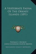 A Vertebrate Fauna of the Orkney Islands (1891) di Thomas E. Buckley, John Alexander Harvie-Brown edito da Kessinger Publishing