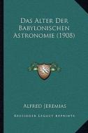 Das Alter Der Babylonischen Astronomie (1908) di Alfred Jeremias edito da Kessinger Publishing