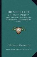 Die Schule Der Chemie, Part 2: Die Chemie Der Wichtigsten Elemente Und Verbindungen (1904) di Wilhelm Ostwald edito da Kessinger Publishing