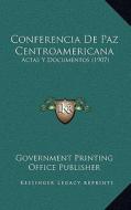 Conferencia de Paz Centroamericana: Actas y Documentos (1907) di Government Printing Office Publisher edito da Kessinger Publishing