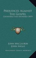 Prejudices Against the Gospel: Considered and Answered (1857) di John Maclaurin, John Inglis edito da Kessinger Publishing
