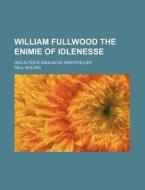 William Fullwood The Enimie Of Idlenesse; Der Alteste Englische Briefsteller di Paul Wolter edito da General Books Llc