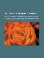 Excavations in Cyprus; (Bequest of Miss E. T. Turner to the British Museum) di Alexander Stuart Murray edito da Rarebooksclub.com