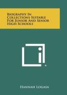 Biography in Collections Suitable for Junior and Senior High Schools di Hannah Logasa edito da Literary Licensing, LLC