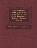 Student's Greek Grammar: A Grammar of the Greek Language di William Smith, Georg Curtius edito da Nabu Press