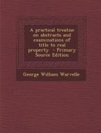 A Practical Treatise on Abstracts and Examinations of Title to Real Property - Primary Source Edition di George William Warvelle edito da Nabu Press