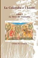La Colomba E I Leoni Libro I - La Terra Del Tramonto di Cristina M. Cavaliere edito da Lulu.com