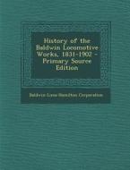 History of the Baldwin Locomotive Works, 1831-1902 di Baldwin-Lima-Hamilton Corporation edito da Nabu Press