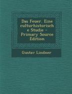 Das Feuer. Eine Culturhistorische Studie - Primary Source Edition di Gustav Lindner edito da Nabu Press
