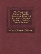 The Twentieth Plane: A Psychic Revelation Reported by Albert Durrant Watson di Albert Durrant Watson edito da Nabu Press
