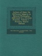 Letters of Euler on Different Subjects in Natural Philosophy: Addressed to a German Princess, Volume 1 - Primary Source Edition di David Brewster, Leonhard Euler, John Griscom edito da Nabu Press