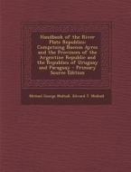 Handbook of the River Plate Republics: Comprising Buenos Ayres and the Provinces of the Argentine Republic and the Republics of Uruguay and Paraguay - di Michael George Mulhall, Edward T. Mulhall edito da Nabu Press
