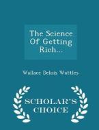The Science Of Getting Rich... - Scholar's Choice Edition di Wallace Delois Wattles edito da Scholar's Choice