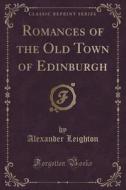 Romances Of The Old Town Of Edinburgh (classic Reprint) di Alexander Leighton edito da Forgotten Books