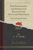 Zur Psychologie Und Pathologie Sogenannter Occulter Phanomene di C G Jung edito da Forgotten Books