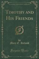 Timothy And His Friends (classic Reprint) di Mary E Ireland edito da Forgotten Books