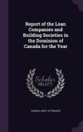 Report Of The Loan Companies And Building Societies In The Dominion Of Canada For The Year edito da Palala Press