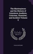 The Masterpieces And The History Of Literature; Analysis, Criticism, Character, And Incident Volume 5 di Julian Hawthorne edito da Palala Press