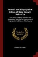 Portrait and Biographical Album of Gage County, Nebraska: Containing Full Page Portraits and Biographical Sketches of Pr di Chapman Brothers edito da CHIZINE PUBN