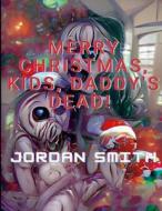 MERRY CHRISTMAS, KIDS, DADDY'S DEAD! di Jordan Smith edito da Lulu.com