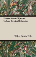 Present Status Of Junior College Terminal Education di Walter Crosby Eells edito da Mac Donnell Press