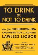To Drink or Not to Drink: Bona Fide Prohibition-Era Arguments for and Against Lawless Liquor di Adams Media edito da ADAMS MEDIA