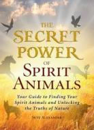 The Secret Power Of Spirit Animals di Skye Alexander edito da Adams Media Corporation