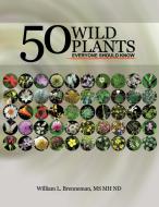 50 Wild Plants Everyone Should Know di William L. Brenneman MS Mh Nd edito da AuthorHouse