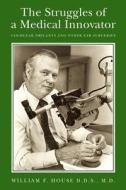 The Struggles of a Medical Innovator: Cochlear Implants and Other Ear Surgeries: A Memoir by William F. House, D.D.S., M.D. di M. D. William F. House D. D. S., William F. House edito da Createspace