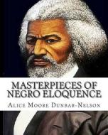 Masterpieces of Negro Eloquence: The Best Speeches Delivered by the Negro from the Days of Slavery to the Present Time. di Alice Moore Dunbar-Nelson edito da Createspace Independent Publishing Platform